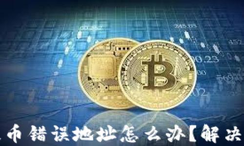 
TP钱包提币错误地址怎么办？解决方案详解