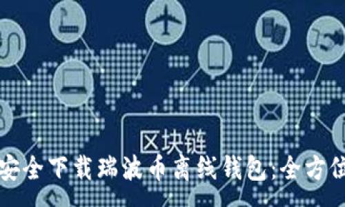 :
如何安全下载瑞波币离线钱包：全方位指南