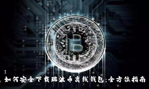 :
如何安全下载瑞波币离线钱包：全方位指南