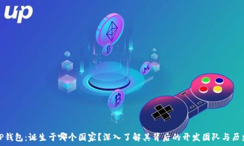   
TP钱包：诞生于哪个国家？深入了解其背后的开发团队与历史