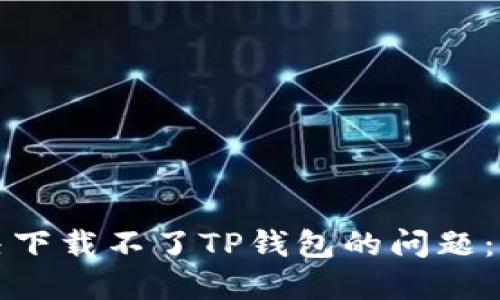 如何解决下载不了TP钱包的问题：详细指南