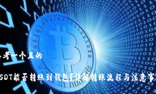 思考一个且的

USDT能否转账到钱包？详解转账流程与注意事项