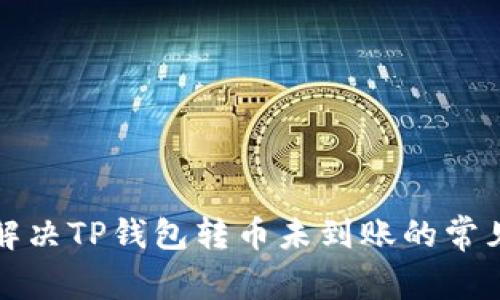 如何解决TP钱包转币未到账的常见问题