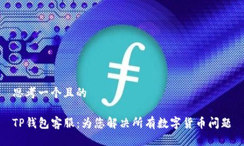 思考一个且的

TP钱包客服：为您解决所有数字货币问题