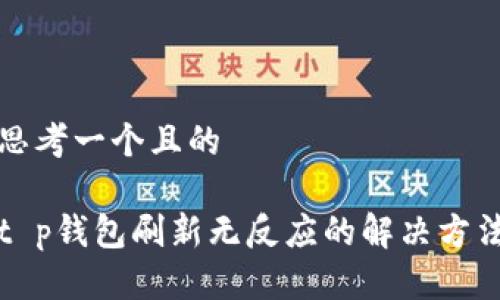 思考一个且的

t p钱包刷新无反应的解决方法