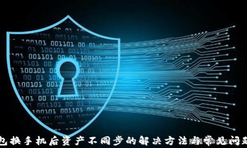 
TP钱包换手机后资产不同步的解决方法与常见问题分析