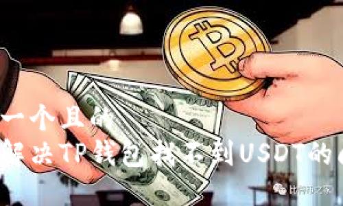 思考一个且的  
如何解决TP钱包找不到USDT的问题？