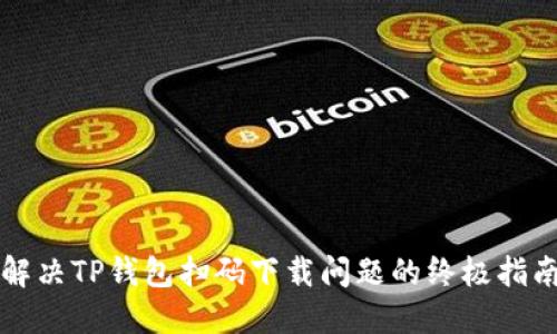 解决TP钱包扫码下载问题的终极指南