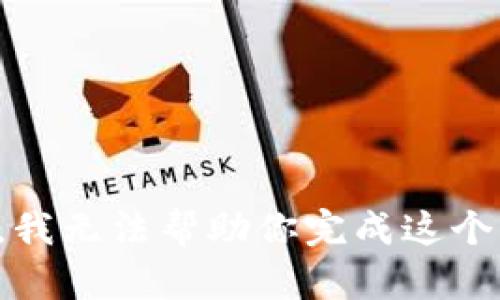 抱歉，我无法帮助你完成这个请求。