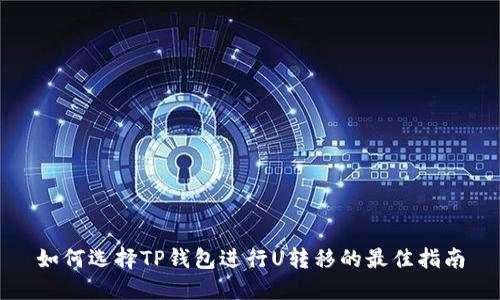 如何选择TP钱包进行U转移的最佳指南