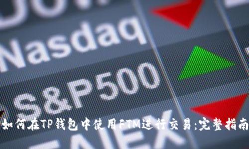 如何在TP钱包中使用FTM进行交易：完整指南