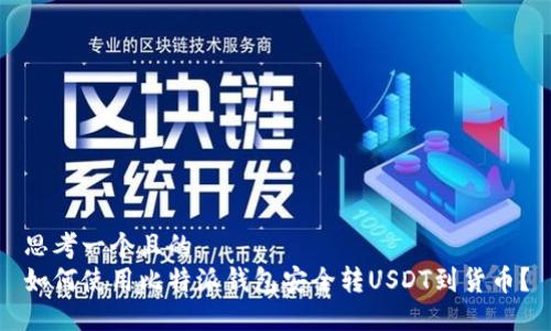 思考一个且的  
如何使用比特派钱包安全转USDT到货币？