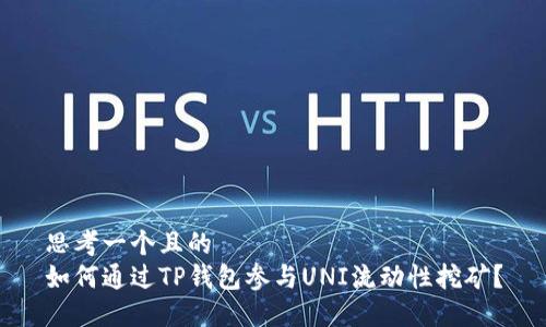 思考一个且的  
如何通过TP钱包参与UNI流动性挖矿？