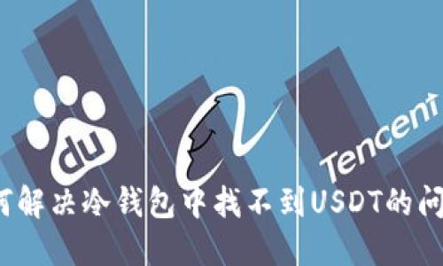 如何解决冷钱包中找不到USDT的问题？