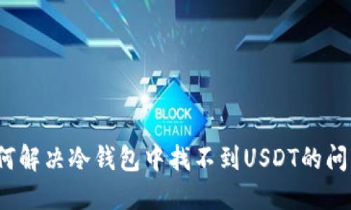 如何解决冷钱包中找不到USDT的问题？