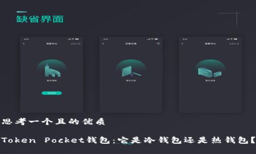 思考一个且的优质

Token Pocket钱包：它是冷钱包还是热钱包？