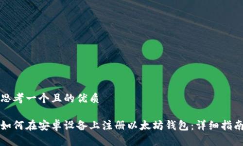 思考一个且的优质

如何在安卓设备上注册以太坊钱包：详细指南