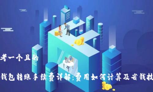 思考一个且的

TP钱包转账手续费详解：费用如何计算及省钱技巧