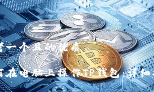思考一个且的优质

如何在电脑上操作TP钱包：详细指南