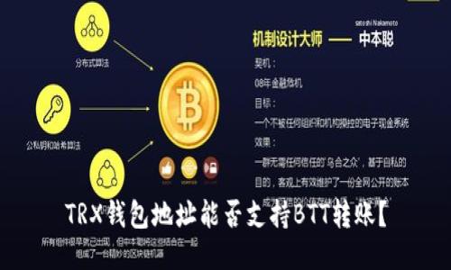 TRX钱包地址能否支持BTT转账？