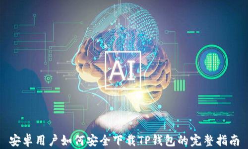 
安卓用户如何安全下载TP钱包的完整指南