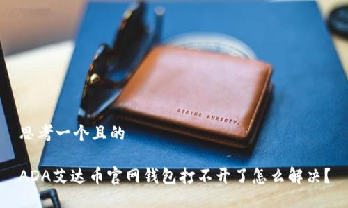 思考一个且的  

ADA艾达币官网钱包打不开了怎么解决？