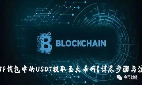 如何将TP钱包中的USDT提取至火币网？详尽步骤与注意事项