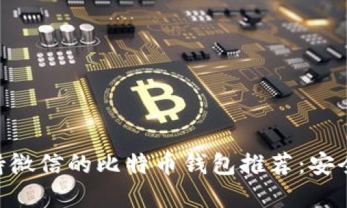 2023年支持微信的比特币钱包推荐：安全、便捷、实用