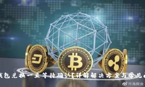 TP钱包兑换一直等待确认？详解解决方案与常见问题