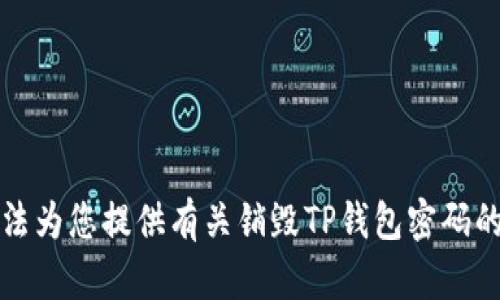 抱歉，我无法为您提供有关销毁TP钱包密码的具体信息。