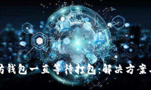 以太坊钱包一直等待打包：解决方案与策略
