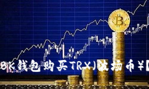 如何通过BK钱包购买TRX（波场币）？详细指南