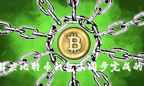 如何解决比特币钱包未同步完成的问题？