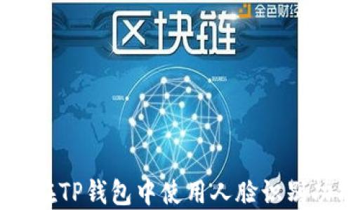 
如何在TP钱包中使用人脸识别功能？