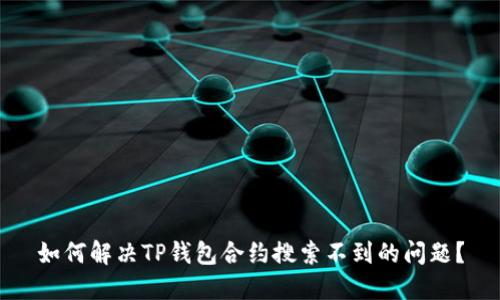 如何解决TP钱包合约搜索不到的问题？