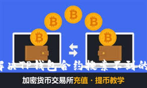 如何解决TP钱包合约搜索不到的问题？
