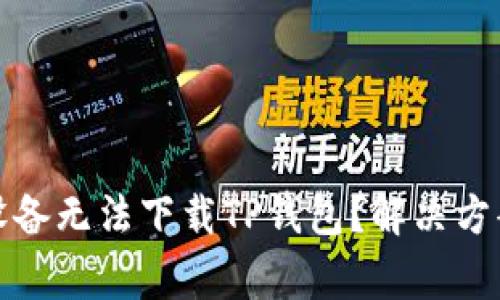 : 为何我的安卓设备无法下载TP钱包？解决方案和常见问题解析