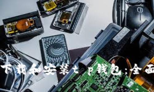 如何下载和安装t p钱包：全面指南