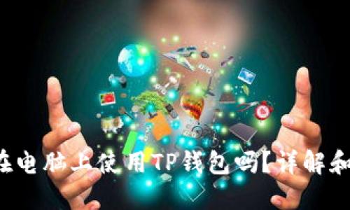  你可以在电脑上使用TP钱包吗？详解和使用指南