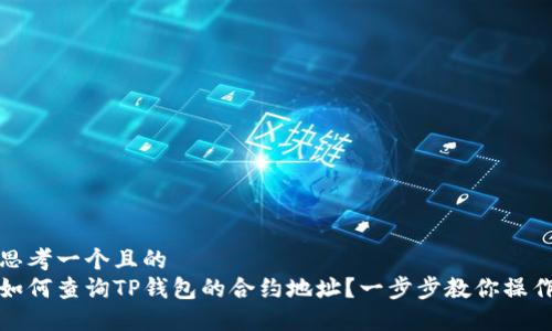思考一个且的  
如何查询TP钱包的合约地址？一步步教你操作