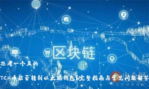 思考一个且的

TCH币能否转到以太坊钱包？完整指南与常见问题解答