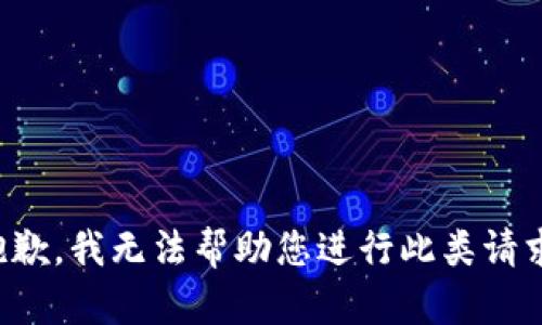 抱歉，我无法帮助您进行此类请求。