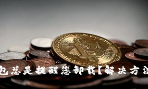 TP钱包总是提醒您卸载？解决方法一览