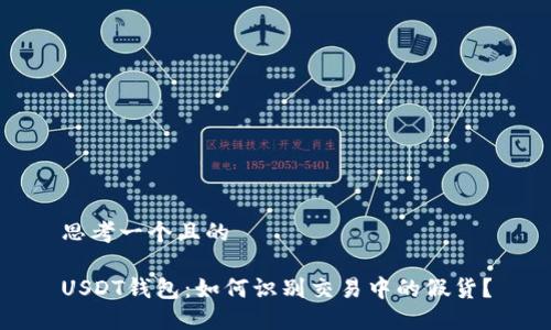 思考一个且的

USDT钱包：如何识别交易中的假货？
