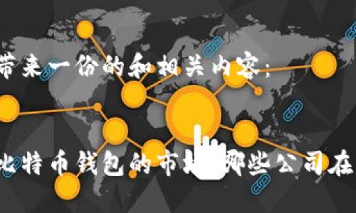 为您带来一份的和相关内容：

:
探索比特币钱包的市场：哪些公司在背后？
