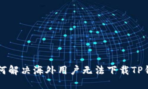 ### 如何解决海外用户无法下载TP钱包的问题