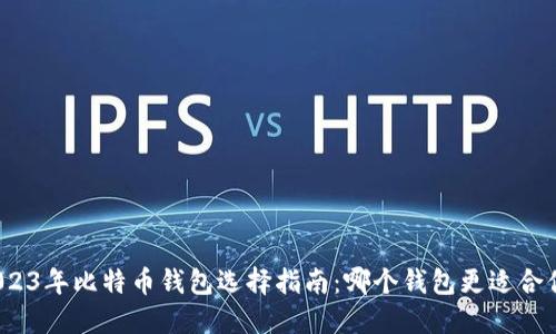 2023年比特币钱包选择指南：哪个钱包更适合你？