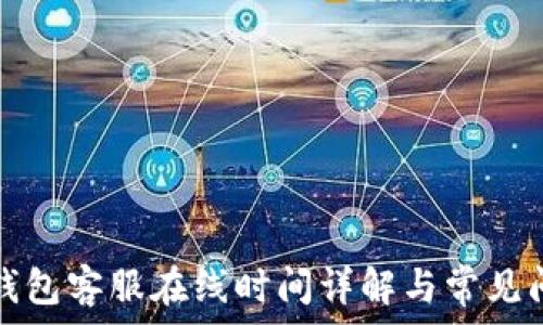   
TP钱包客服在线时间详解与常见问题