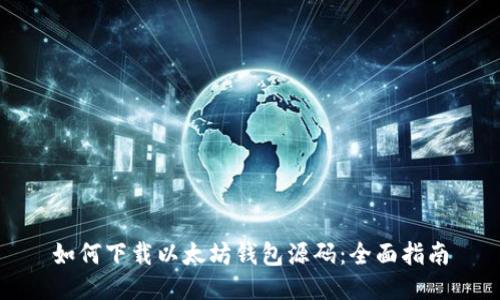 如何下载以太坊钱包源码：全面指南