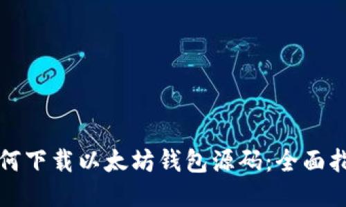 如何下载以太坊钱包源码：全面指南